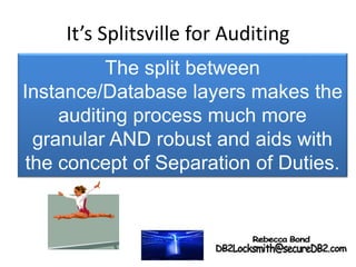 It’s Splitsville for Auditing
The split between
Instance/Database layers makes the
auditing process much more
granular AND robust and aids with
the concept of Separation of Duties.
 