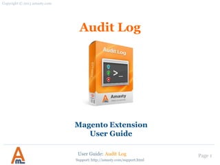 User Guide: Audit Log Page 1
Audit Log
Magento Extension
User Guide
Copyright © 2013 amasty.com
Support: http://amasty.com/support.html
 
