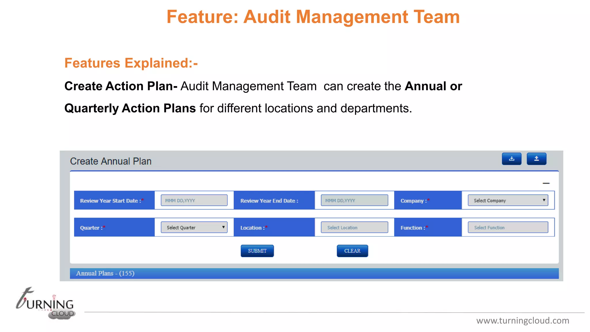 www.turningcloud.com
Feature: Audit Management Team
Features Explained:-
Create Action Plan- Audit Management Team can create the Annual or
Quarterly Action Plans for different locations and departments.
 