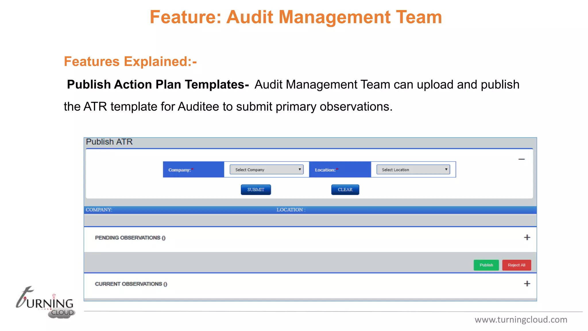 www.turningcloud.com
Feature: Audit Management Team
Features Explained:-
Publish Action Plan Templates- Audit Management Team can upload and publish
the ATR template for Auditee to submit primary observations.
 