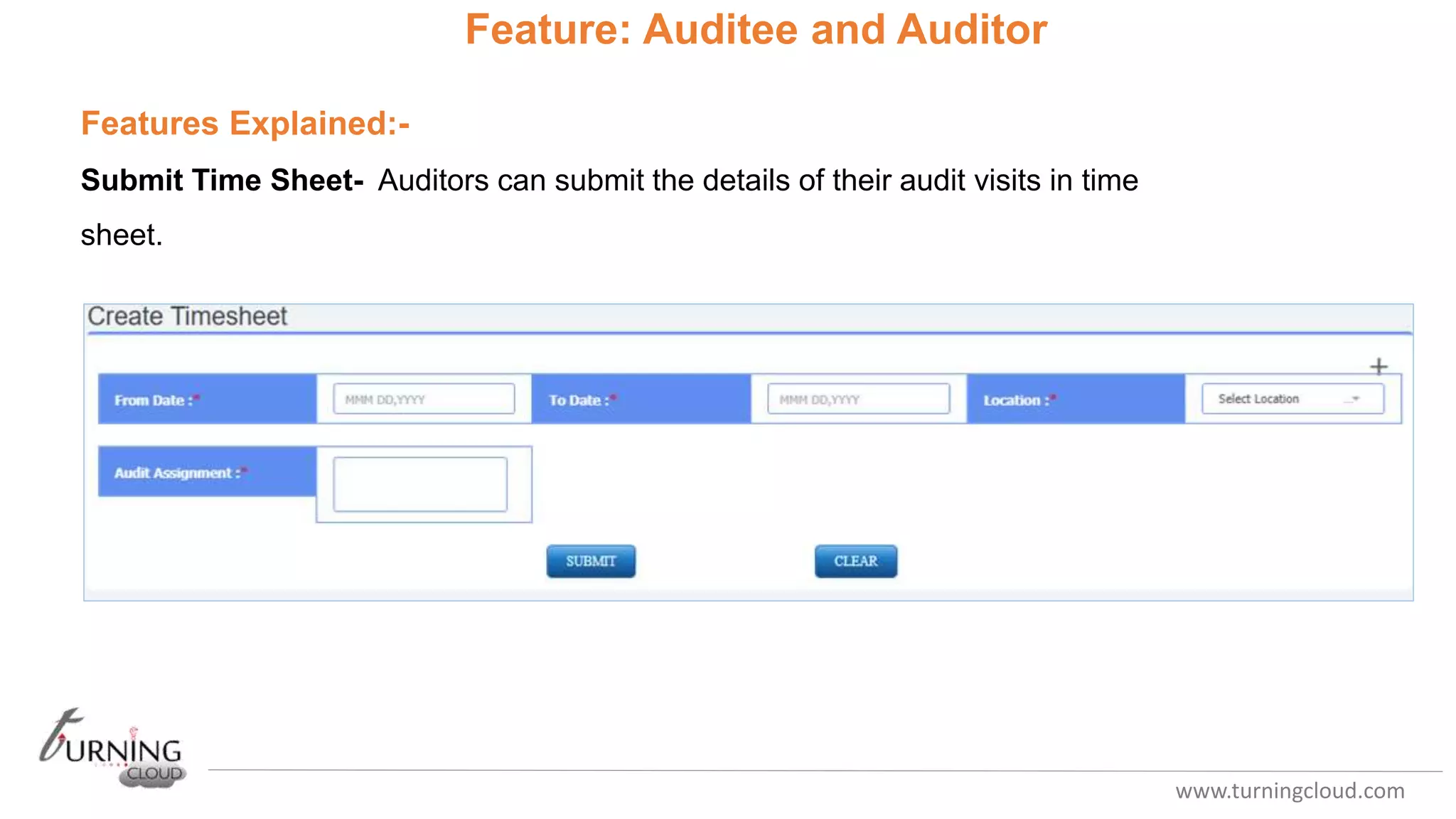 www.turningcloud.com
Feature: Auditee and Auditor
Features Explained:-
Submit Time Sheet- Auditors can submit the details of their audit visits in time
sheet.
 