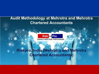 Audit Methodology at Mehrotra and Mehrotra
          Chartered Accountants




   Riskpro, India (Mehrotra and Mehrotra
         Chartered Accountants)


                     1
 