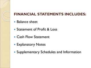 FINANCIAL STATEMENTS INCLUDES:
 Balance sheet
 Statement of Profit & Loss
 Cash Flow Statement
 Explanatory Notes
 Supplementary Schedules and Information
 