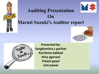 Presented by:
Sanghamitra s parihar
Karishma kakkad
Hina agarwal
Palash goyal
Juhi pawar
Auditing Presentation
On
Maruti Suzuki's Auditor report
1
 