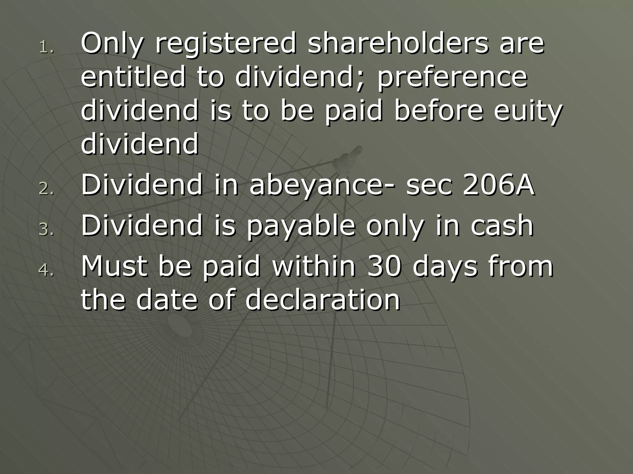 Only registered shareholders are entitled to dividend; preference dividend is to be paid before euity dividend Dividend in abeyance- sec 206A Dividend is payable only in cash Must be paid within 30 days from the date of declaration 