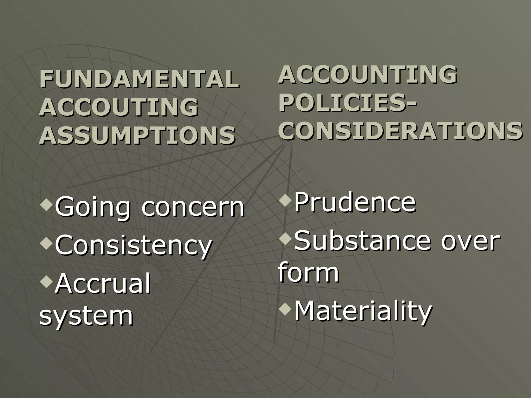 FUNDAMENTAL ACCOUTING ASSUMPTIONS Going concern Consistency Accrual system ACCOUNTING POLICIES-CONSIDERATIONS Prudence Substance over form Materiality 