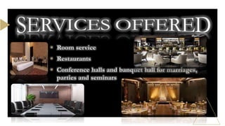 • Room service
• Restaurants
• Conference halls and banquet hall for marriages,
parties and seminars
 