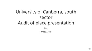 University of Canberra, south
sector
Audit of place presentation
By ;
U3197160
 