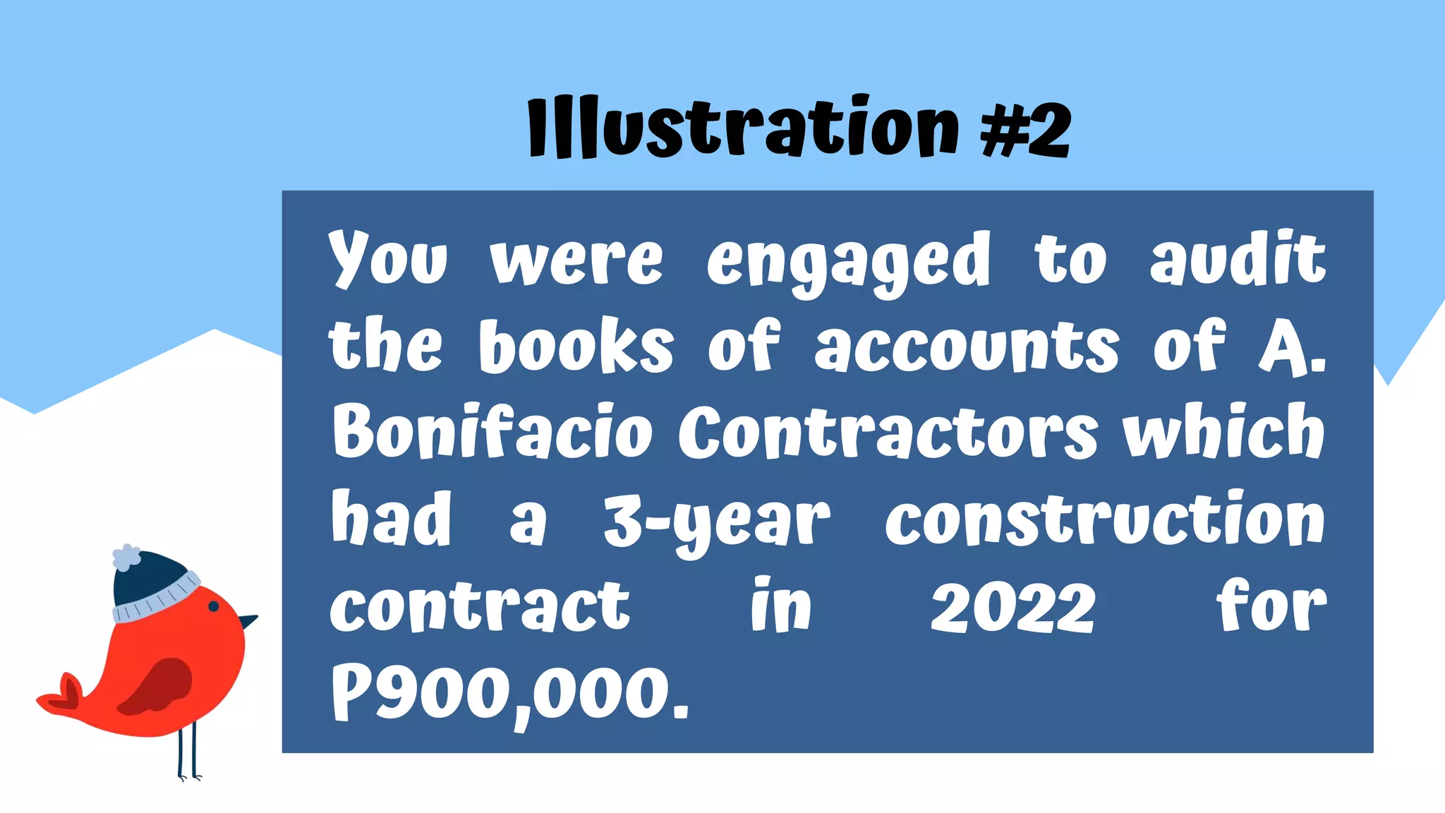 Illustration #2
You were engaged to audit
the books of accounts of A.
Bonifacio Contractors which
had a 3-year construction
contract in 2022 for
P900,000.
 