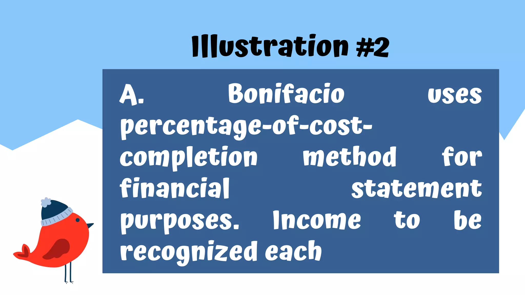 Illustration #2
A. Bonifacio uses
percentage-of-cost-
completion method for
financial statement
purposes. Income to be
recognized each
 