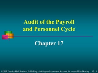 Audit of the Payroll 
and Personnel Cycle 
Chapter 17 
©2003 Prentice Hall Business Publishing, Auditing and Assurance Services 9/e, Arens/Elder/Beasley 17 - 1 
 