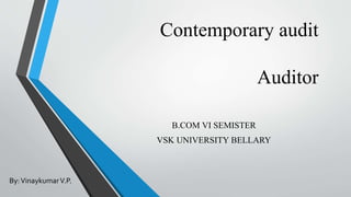 Contemporary audit
Auditor
By:VinaykumarV.P.
B.COM VI SEMISTER
VSK UNIVERSITY BELLARY
 