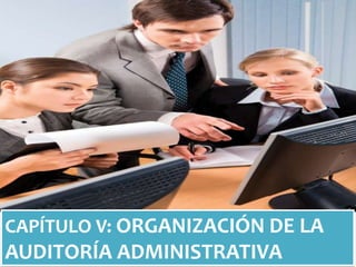 CAPÍTULO V: ORGANIZACIÓN DE LA

AUDITORÍA ADMINISTRATIVA

 