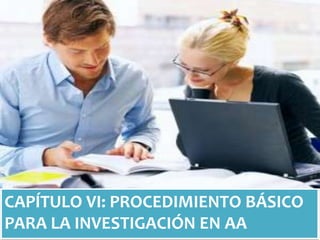 CAPÍTULO VI: PROCEDIMIENTO BÁSICO
PARA LA INVESTIGACIÓN EN AA

 