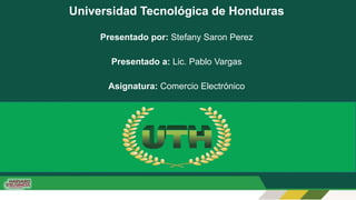 Universidad Tecnológica de Honduras
Presentado por: Stefany Saron Perez
Presentado a: Lic. Pablo Vargas
Asignatura: Comercio Electrónico
 