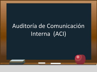 Auditoría de Comunicación
Interna (ACI)
 
