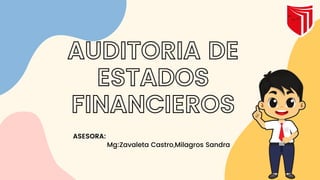 AUDITORIA DE
ESTADOS
FINANCIEROS
ASESORA:
Mg:Zavaleta Castro,Milagros Sandra
 