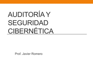 AUDITORÍA Y
SEGURIDAD
CIBERNÉTICA
Prof. Javier Romero
 