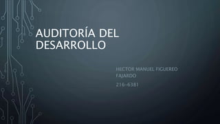 AUDITORÍA DEL
DESARROLLO
HECTOR MANUEL FIGUEREO
FAJARDO
216-6381
 