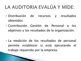 Distribución de recursos y resultados obtenidos Contribución Gestión de Personal a los objetivos y los resultados de la organización. La medición de los resultados de personal permite establecer si está ejecutando el trabajo requerido por la empresa. 