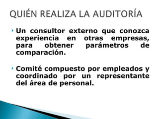 Un consultor externo que conozca experiencia en otras empresas, para obtener parámetros de comparación.  Comité compuesto por empleados y coordinado por un representante del área de personal. 