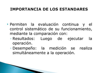 Permiten la evaluación continua y el control sistemático de su funcionamiento, mediante la comparación con: Resultados: Luego de ejecutar la operación. Desempeño: la medición se realiza simultáneamente a la operación. 