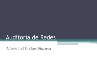 Auditoría de Redes
Alfredo José Orellana Figueroa
 