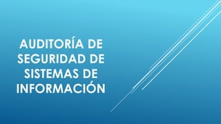 AUDITORÍA DE
SEGURIDAD DE
SISTEMAS DE
INFORMACIÓN

 