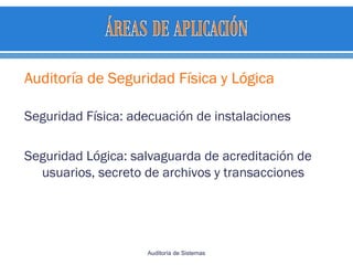 Auditoría de Seguridad Física y Lógica
Seguridad Física: adecuación de instalaciones
Seguridad Lógica: salvaguarda de acreditación de
usuarios, secreto de archivos y transacciones
Auditoría de Sistemas
 