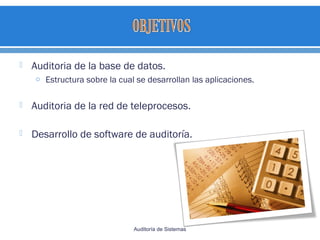  Auditoria de la base de datos.
o Estructura sobre la cual se desarrollan las aplicaciones.
 Auditoria de la red de teleprocesos.
 Desarrollo de software de auditoría.
Auditoría de Sistemas
 