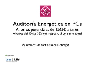 Auditoría Energética en PCs
Ahorros potenciales de 1563€ anuales
Ahorros del 10% al 32% con respecto al consumo actual
Ajuntament de Sant Feliu de Llobregat
 