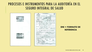 PROCESOS E INSTRUMENTOS PARA LA AUDITORÍA EN EL
SEGURO INTEGRAL DE SALUD
DRA. FRESIA CÁRDENAS GARCÍA CMP 19468 - A03641 130
DNI + FORMATO DE
REFERENCIA
 
