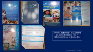 DRA. FRESIA CÁRDENAS GARCÍA CMP 19468 - A03641 41
MATERIAL DE DIFUSION DE LA UNIDAD
DE SEGURO PUBLICO – USP /
SEGURO INTEGRAL DE SALUD - SIS.
 