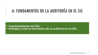 A: FUNDAMENTOS DE LA AUDITORÍA EN EL SIS
• Funcionamiento del SIS.
• Enfoque y marco normativo de la auditoría en el SIS.
DRA. FRESIA CÁRDENAS GARCÍA CMP 19468 - A03641 82
 