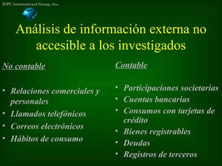 Análisis de información externa no accesible a los investigados <ul><li>No contable </li></ul><ul><li>Relaciones comercial...