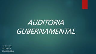 AUDITORIA
GUBERNAMENTAL
MAHOLY LASSO
LESLY ARAGÓN
GABRIELA MORENO
 