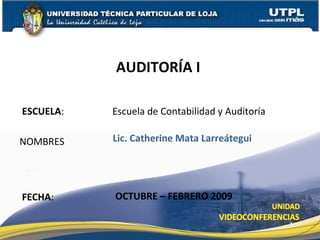 ESCUELA :   Escuela de Contabilidad y Auditoría NOMBRES AUDITORÍA I  FECHA : Lic. Catherine Mata Larreátegui OCTUBRE – FEBRERO 2009 