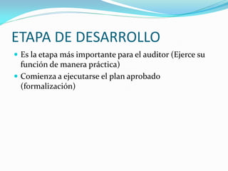 ETAPA DE DESARROLLO
 Es la etapa más importante para el auditor (Ejerce su

función de manera práctica)
 Comienza a ejecutarse el plan aprobado
(formalización)

 