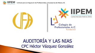 AUDITORÍA Y LAS NIAS
CPC Héctor Vázquez González
 
