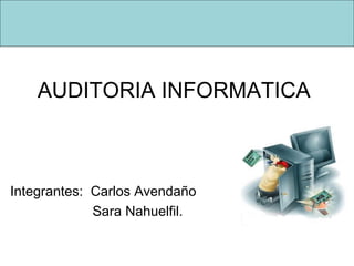 AUDITORIA INFORMATICA
Integrantes: Carlos Avendaño
Sara Nahuelfil.
 