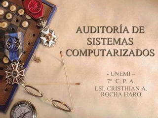AUDITORÍA DE
    SISTEMAS
COMPUTARIZADOS

         - UNEMI –
         7° C. P. A.
    LSI. CRISTHIAN A.
      ROCHA HARO
 