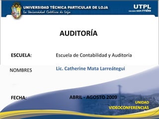 ESCUELA :   Escuela de Contabilidad y Auditoría NOMBRES AUDITORÍA  FECHA : Lic. Catherine Mata Larreátegui ABRIL - AGOSTO 2009 