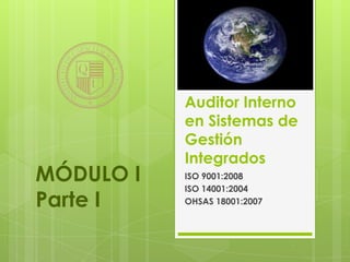 Auditor Interno
           en Sistemas de
           Gestión
           Integrados
MÓDULO I   ISO 9001:2008
           ISO 14001:2004
Parte I    OHSAS 18001:2007
 