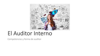 El Auditor Interno
Competencias y forma de auditar
 