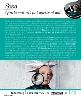 Sisa
 Qualsevol nit pot sortir el sol                                               MÚSICA
                                                                              MODERNA



Diuen que recordar és tornar a viure. No sempre perquè, en ocasions, es queda en
una mecànica, esmorteïda i, ﬁnalment, frustrant apel·lació a la nostàlgia. Per això,
de tots els artistes que, en els últims anys, han trobat en la revisió dels clàssics de la
seva discograﬁa una excusa per fer gira, molt pocs han aconseguit esperonar la
memòria amb la vara de la creativitat. I Sisa ho fa tornant a esculpir la pedra
fundacional de la cançó galàctica ,Qualsevol nit pot sortir el sol (Zeleste-Edigsa,
75), una obra mestra.
Fent realitat el somni de qualsevol poeta de veritat, Sisa recupera la innocència en
un viatge poètic a la concepció d'un repertori que és llegenda. I retornant a aquesta
infància de pantalons curts i jersei de piqué, arrenca al Poble Sec de postguerra,
creua la frontera mental del Paral·lel i, passant del Amarcord fellinià al Highway61
dylanià descobreix –o, més ben dit, inventa- la Barcelona contracultural dels
setanta. I així, del neorealisme màgic d’El ﬁll del mestre a il·luminació supraterrenal
d’El setè cel, cada tema es transforma en una petita epifania en la qual l'espectador
descobreix coses sobre si mateix que no tenia present haver oblidat. Només amb la
seva guitarra però ben acompanyat per totes les muses de la inspiració, el
trans-cantautor celebra la convenient reactivació dels seus enregistraments.




       5 de maig
diumenge
                           A LES 20H. TAQ.: 20€ CODETICKETS 15€                   P 15
 