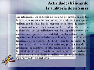 Auditoría de SistemasUna amenaza latente para las empresas es que toda su gestión se apoye en un sistema informático erróneo o mal diseñado.Entonces la auditoría de sistemas debe tratar de corregir los problemas que suceden en estos casos o evitar que sucedan
