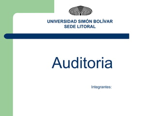 Auditoria Integrantes:  UNIVERSIDAD SIMÓN BOLÍVAR SEDE LITORAL 