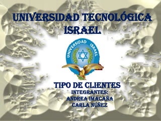 UNIVERSIDAD TECNOLÓGICA
         ISRAEL




      TIPO DE CLIENTES
         Integrantes:
        ANDREA IMACAÑA
          CARLA NÚÑEZ
 