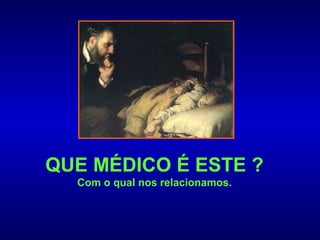 QUE MÉDICO É ESTE ?
  Com o qual nos relacionamos.
 