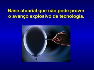 Base atuarial que não pode prever
o avanço explosivo de tecnologia.
 